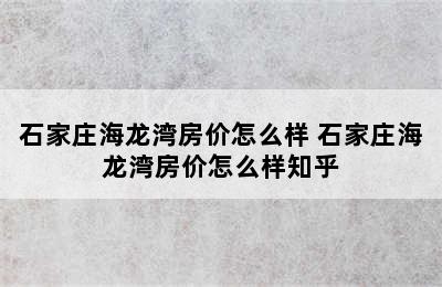 石家庄海龙湾房价怎么样 石家庄海龙湾房价怎么样知乎